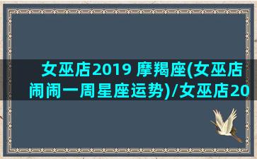 女巫店2019 摩羯座(女巫店闹闹一周星座运势)/女巫店2019 摩羯座(女巫店闹闹一周星座运势)-我的网站